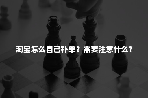 淘宝怎么自己补单？需要注意什么？