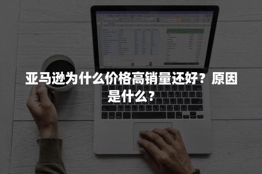 亚马逊为什么价格高销量还好？原因是什么？