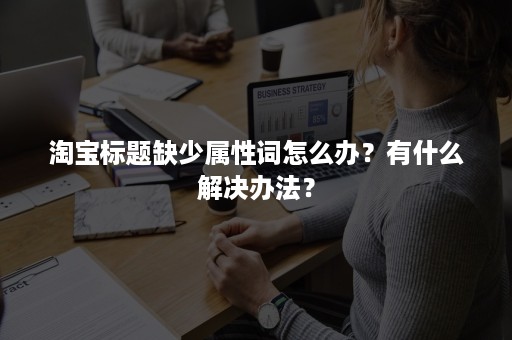 淘宝标题缺少属性词怎么办？有什么解决办法？