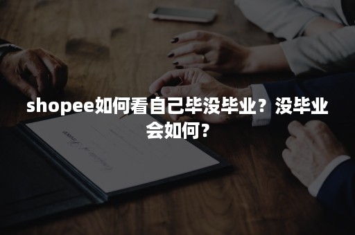 shopee如何看自己毕没毕业？没毕业会如何？