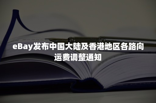 eBay发布中国大陆及香港地区各路向运费调整通知