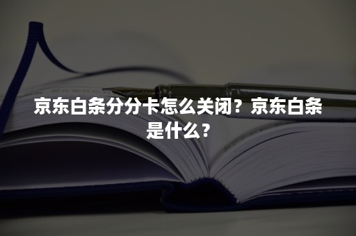 京东白条分分卡怎么关闭？京东白条是什么？