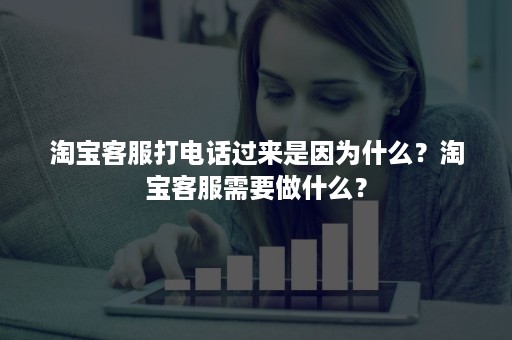 淘宝客服打电话过来是因为什么？淘宝客服需要做什么？