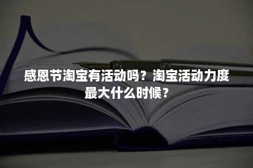 感恩节淘宝有活动吗？淘宝活动力度最大什么时候？