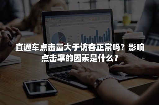 直通车点击量大于访客正常吗？影响点击率的因素是什么？