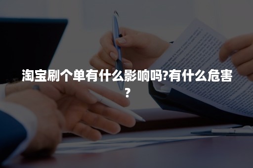 淘宝刷个单有什么影响吗?有什么危害？