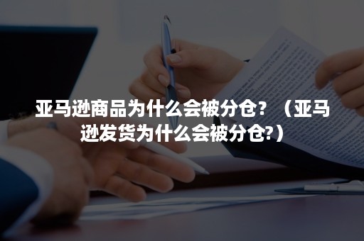 亚马逊商品为什么会被分仓？（亚马逊发货为什么会被分仓?）