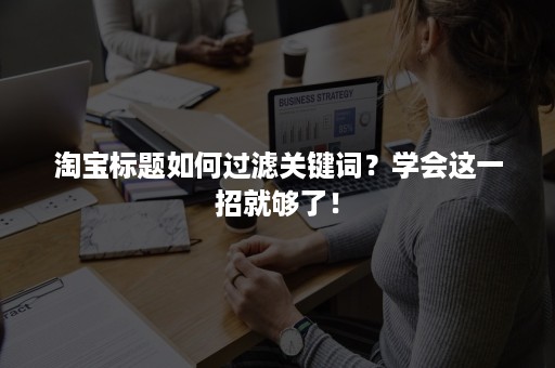 淘宝标题如何过滤关键词？学会这一招就够了！