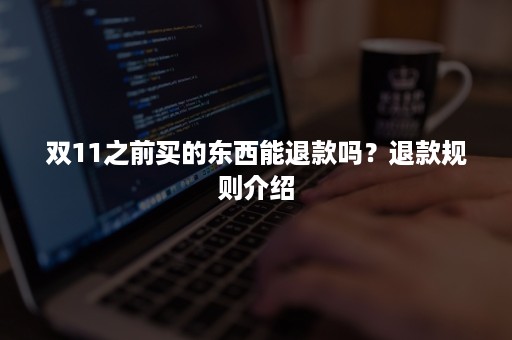 双11之前买的东西能退款吗？退款规则介绍