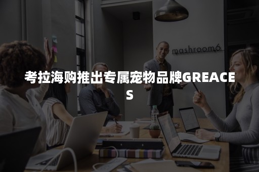 考拉海购推出专属宠物品牌GREACES