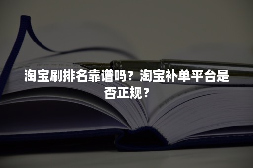 淘宝刷排名靠谱吗？淘宝补单平台是否正规？