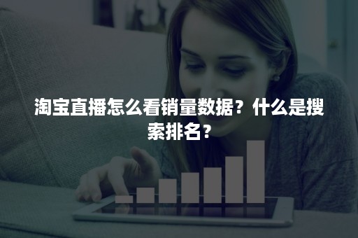 淘宝直播怎么看销量数据？什么是搜索排名？