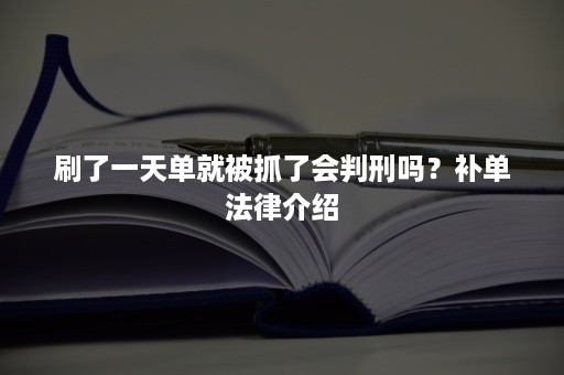 刷了一天单就被抓了会判刑吗？补单法律介绍