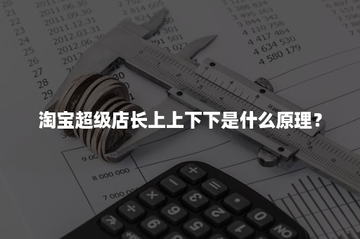 淘宝超级店长上上下下是什么原理？