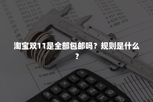 淘宝双11是全部包邮吗？规则是什么？