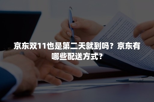 京东双11也是第二天就到吗？京东有哪些配送方式？