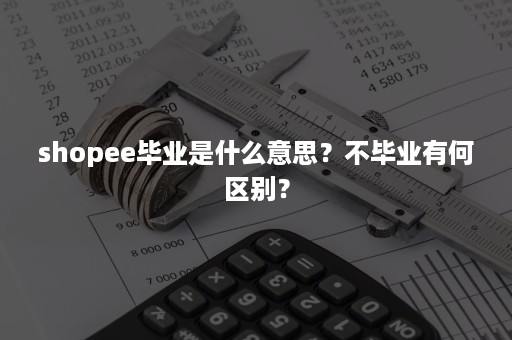 shopee毕业是什么意思？不毕业有何区别？