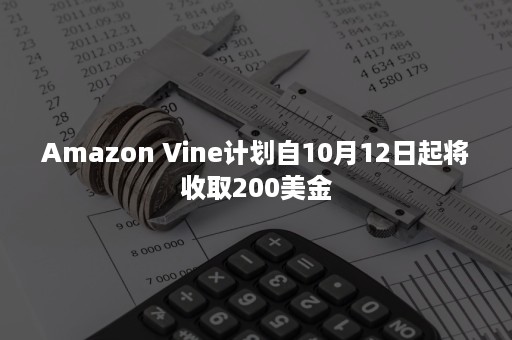 Amazon Vine计划自10月12日起将收取200美金