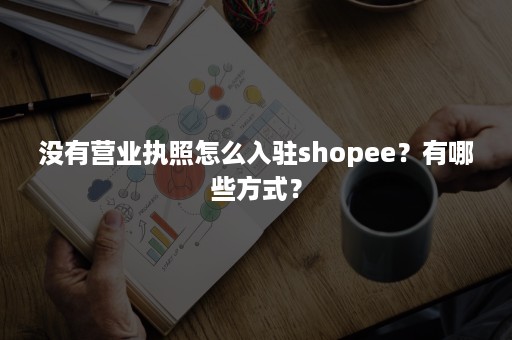 没有营业执照怎么入驻shopee？有哪些方式？