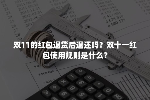 双11的红包退货后退还吗？双十一红包使用规则是什么？