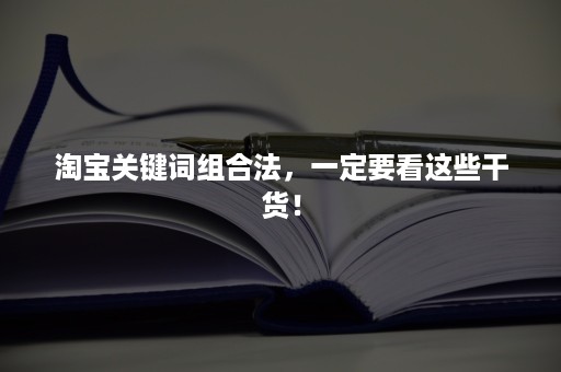 淘宝关键词组合法，一定要看这些干货！