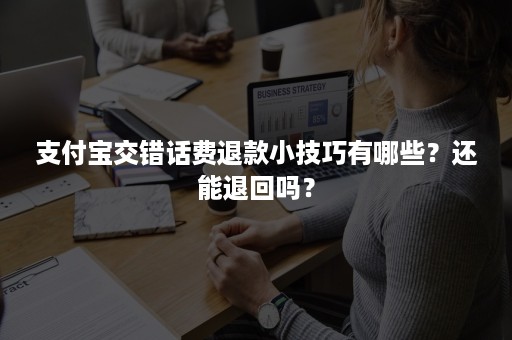 支付宝交错话费退款小技巧有哪些？还能退回吗？