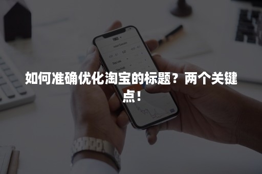 如何准确优化淘宝的标题？两个关键点！