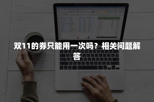 双11的券只能用一次吗？相关问题解答