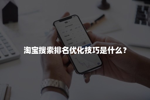 淘宝搜索排名优化技巧是什么？