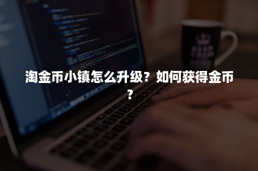 淘金币小镇怎么升级？如何获得金币？