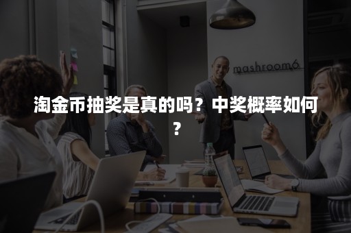 淘金币抽奖是真的吗？中奖概率如何？