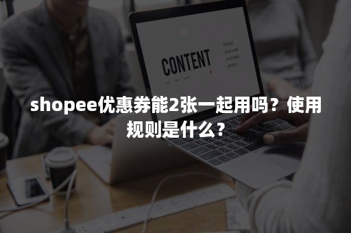 shopee优惠券能2张一起用吗？使用规则是什么？