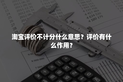 淘宝评价不计分什么意思？评价有什么作用？