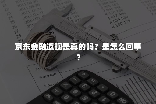 京东金融返现是真的吗？是怎么回事？