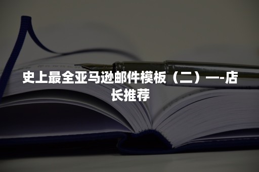 史上最全亚马逊邮件模板（二）—-店长推荐