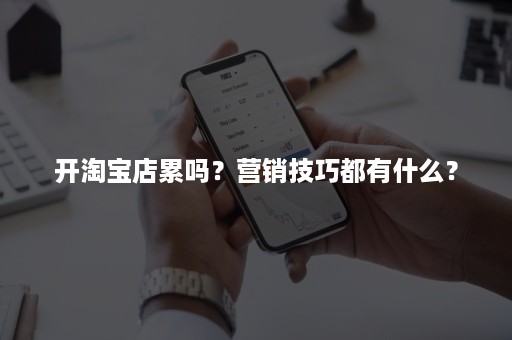 开淘宝店累吗？营销技巧都有什么？