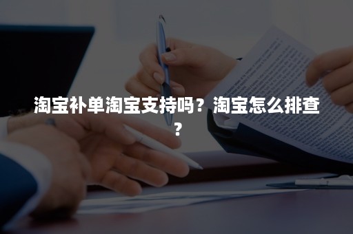 淘宝补单淘宝支持吗？淘宝怎么排查？