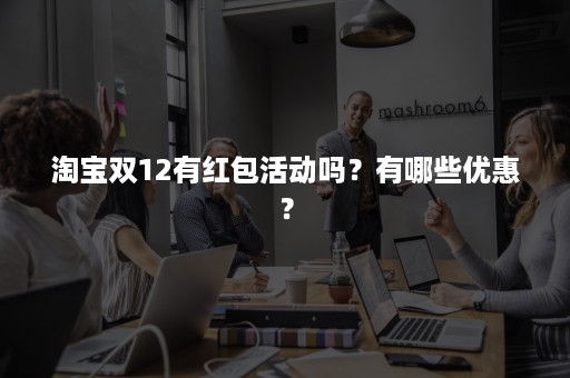 淘宝双12有红包活动吗？有哪些优惠？