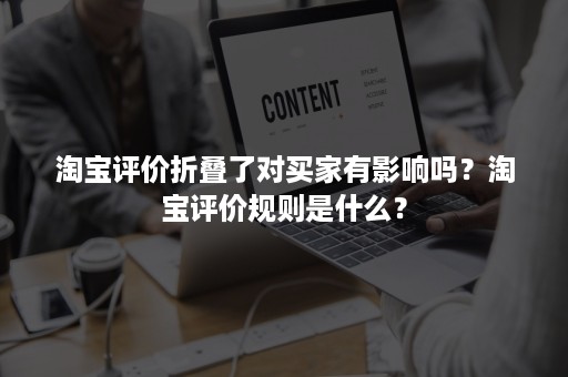 淘宝评价折叠了对买家有影响吗？淘宝评价规则是什么？