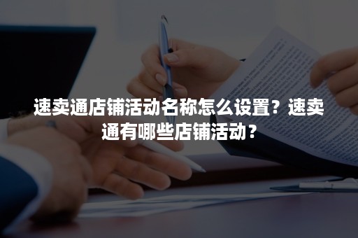 速卖通店铺活动名称怎么设置？速卖通有哪些店铺活动？