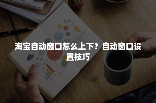 淘宝自动窗口怎么上下？自动窗口设置技巧