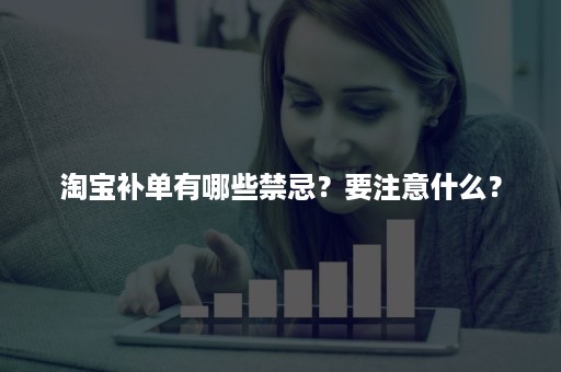 淘宝补单有哪些禁忌？要注意什么？