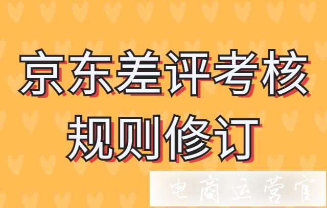 京东差评考核规则修改?最新的京东平台商品差评考核规则修订公告