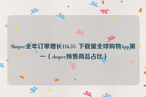 5% 下載量全球購物app***(shopee預售商品佔比)